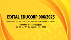 EDITAL EDUCORP 006/2025 – PROGRAMA DE MULTIPLICADORES EM LINGUAGEM SIMPLES